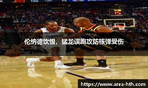 伦纳德饮恨，猛龙误跑攻防核弹受伤