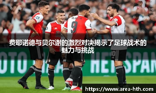 费耶诺德与贝尔谢的激烈对决揭示了足球战术的魅力与挑战