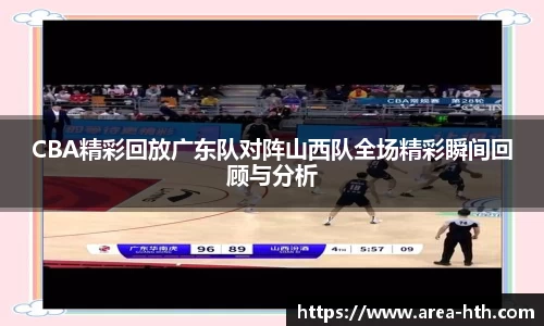 CBA精彩回放广东队对阵山西队全场精彩瞬间回顾与分析