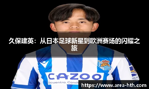 久保建英：从日本足球新星到欧洲赛场的闪耀之旅