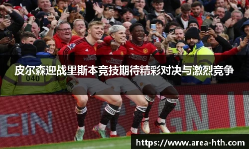 皮尔森迎战里斯本竞技期待精彩对决与激烈竞争