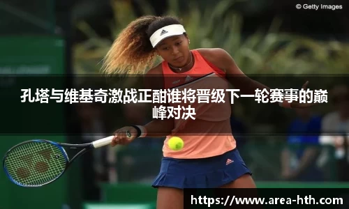 孔塔与维基奇激战正酣谁将晋级下一轮赛事的巅峰对决