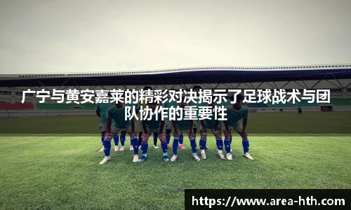 广宁与黄安嘉莱的精彩对决揭示了足球战术与团队协作的重要性