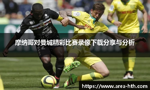 摩纳哥对曼城精彩比赛录像下载分享与分析