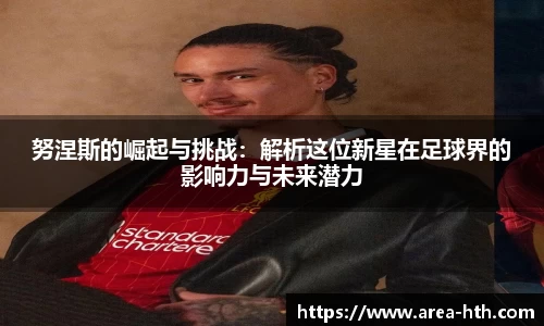 努涅斯的崛起与挑战：解析这位新星在足球界的影响力与未来潜力