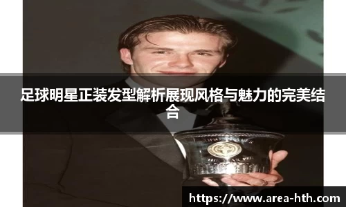 足球明星正装发型解析展现风格与魅力的完美结合