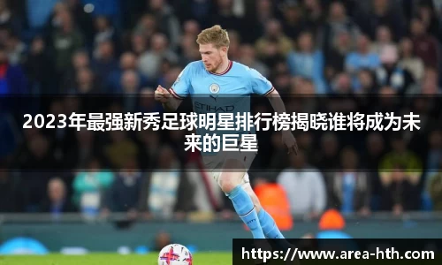 2023年最强新秀足球明星排行榜揭晓谁将成为未来的巨星