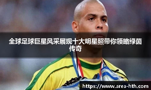 全球足球巨星风采展现十大明星照带你领略绿茵传奇