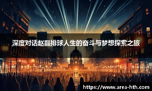 深度对话赵磊排球人生的奋斗与梦想探索之旅