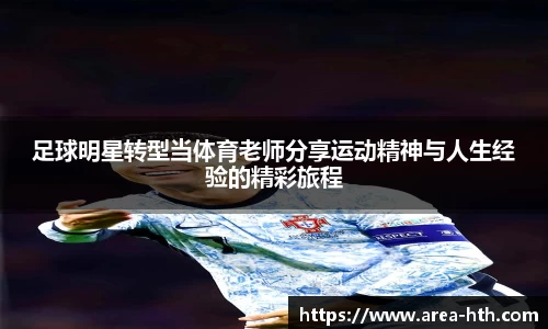 足球明星转型当体育老师分享运动精神与人生经验的精彩旅程