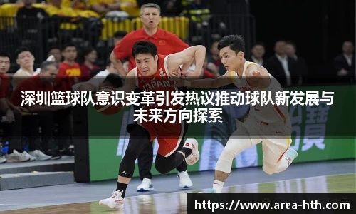 深圳篮球队意识变革引发热议推动球队新发展与未来方向探索